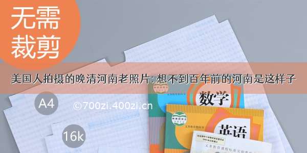 美国人拍摄的晚清河南老照片: 想不到百年前的河南是这样子