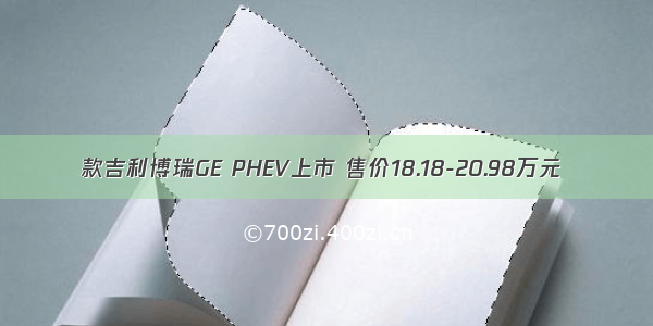 款吉利博瑞GE PHEV上市 售价18.18-20.98万元