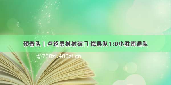 预备队丨卢绍勇推射破门 梅县队1:0小胜南通队