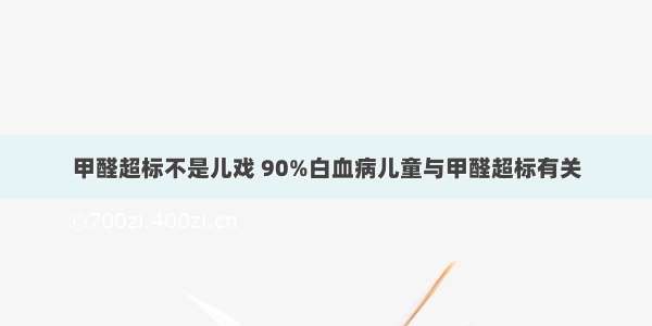 甲醛超标不是儿戏 90%白血病儿童与甲醛超标有关