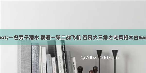 &quot;一名男子潜水 偶遇一架二战飞机 百慕大三角之谜真相大白&quot;