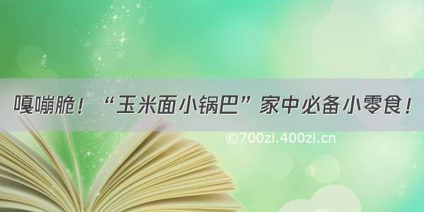 嘎嘣脆！“玉米面小锅巴”家中必备小零食！