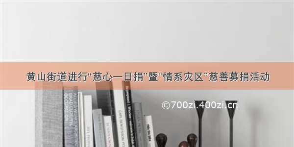 黄山街道进行“慈心一日捐”暨“情系灾区”慈善募捐活动