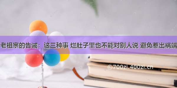 老祖宗的告诫：这三种事 烂肚子里也不能对别人说 避免惹出祸端