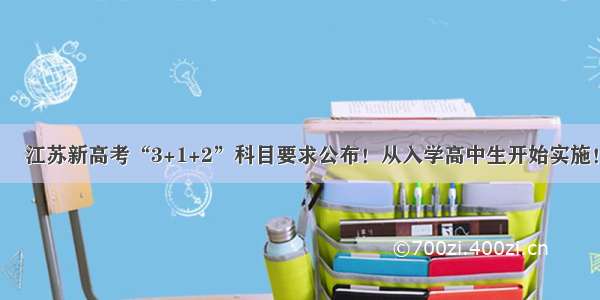 ​江苏新高考“3+1+2”科目要求公布！从入学高中生开始实施！