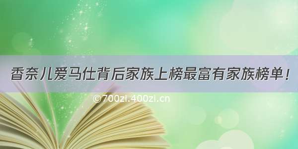 香奈儿爱马仕背后家族上榜最富有家族榜单！