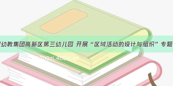 合肥幼教集团高新区第三幼儿园 开展“区域活动的设计与组织”专题讲座