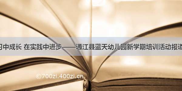 在学习中成长 在实践中进步——通江县蓝天幼儿园新学期培训活动报道（二）