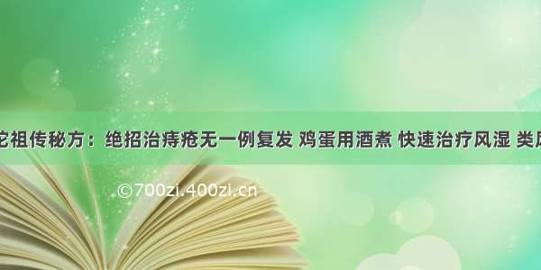 华佗祖传秘方：绝招治痔疮无一例复发 鸡蛋用酒煮 快速治疗风湿 类风湿