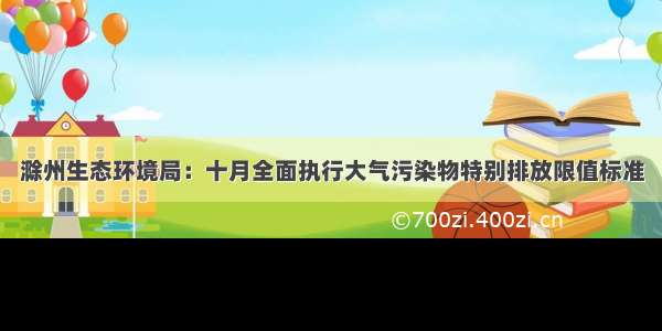 滁州生态环境局：十月全面执行大气污染物特别排放限值标准