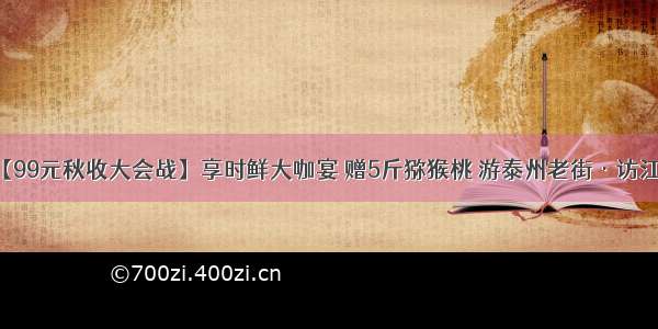 一日游 | 【99元秋收大会战】享时鲜大咖宴 赠5斤猕猴桃 游泰州老街·访江左第一楼