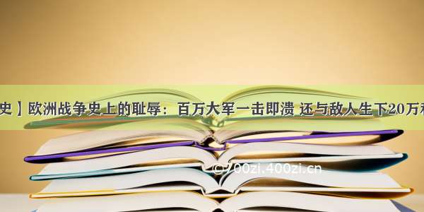 【历史】欧洲战争史上的耻辱：百万大军一击即溃 还与敌人生下20万私生子