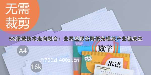 5G承载技术走向融合：业界应联合降低光模块产业链成本