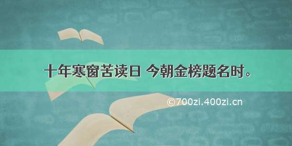 十年寒窗苦读日 今朝金榜题名时。