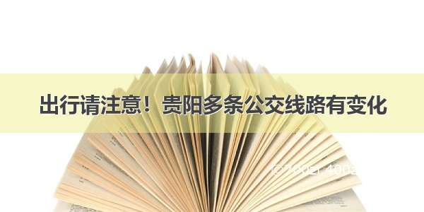 出行请注意！贵阳多条公交线路有变化