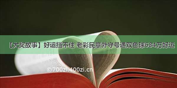 【大奖故事】好运挡不住 老彩民意外守号遇双色球684万好运