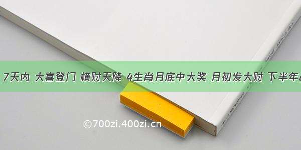 特大好消息！7天内 大喜登门 横财天降 4生肖月底中大奖 月初发大财 下半年“狗屎