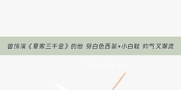 曾饰演《夏家三千金》的他 穿白色西装+小白鞋 帅气又潮流