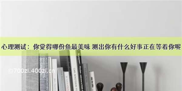 心理测试：你觉得哪份鱼最美味 测出你有什么好事正在等着你呢