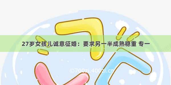 27岁女孩儿诚意征婚：要求另一半成熟稳重 专一