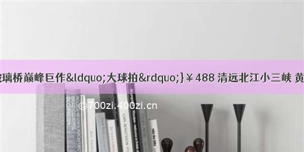 {葡萄任摘 挑战玻璃桥巅峰巨作&ldquo;大球拍&rdquo;}￥488 清远北江小三峡 黄腾峡天门悬廊大