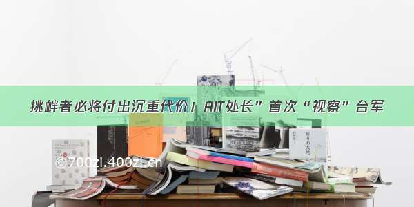 挑衅者必将付出沉重代价！AIT处长”首次“视察”台军