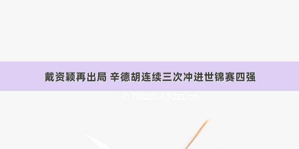 戴资颖再出局 辛德胡连续三次冲进世锦赛四强