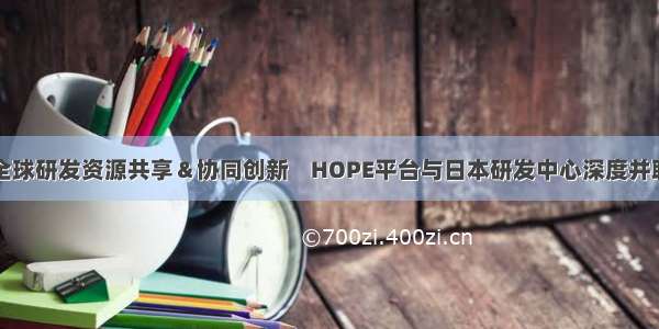 加速全球研发资源共享＆协同创新    HOPE平台与日本研发中心深度并联协同