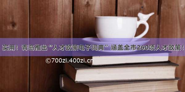 实用！青岛推出“人才政策电子词典” 涵盖全市260项人才政策！