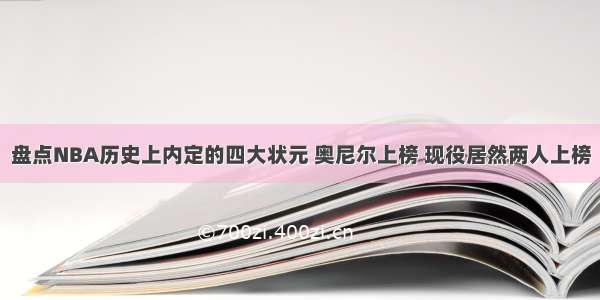 盘点NBA历史上内定的四大状元 奥尼尔上榜 现役居然两人上榜