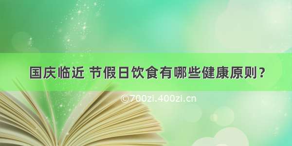 国庆临近 节假日饮食有哪些健康原则？