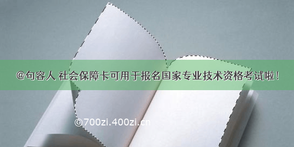 @句容人 社会保障卡可用于报名国家专业技术资格考试啦！