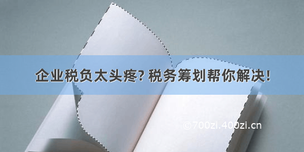 企业税负太头疼? 税务筹划帮你解决!