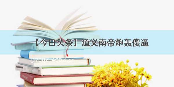 【今日头条】道义南帝炮轰傻逼