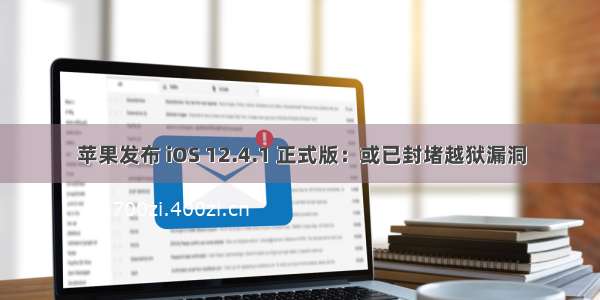 苹果发布 iOS 12.4.1 正式版：或已封堵越狱漏洞