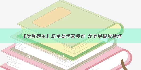 【饮食养生】简单易学营养好 开学早餐没烦恼