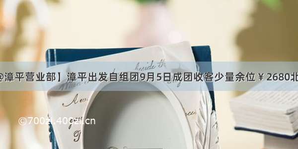 【中元国旅@漳平营业部】漳平出发自组团9月5日成团收客少量余位￥2680北京天津双飞六