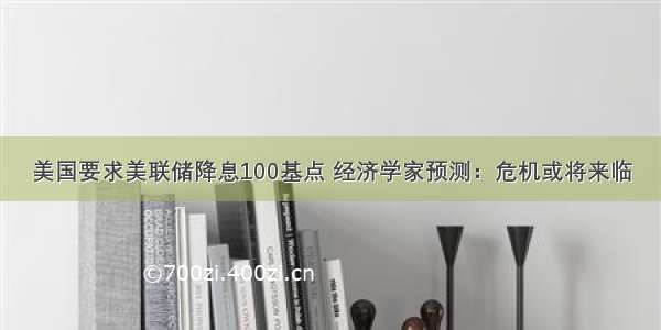 美国要求美联储降息100基点 经济学家预测：危机或将来临