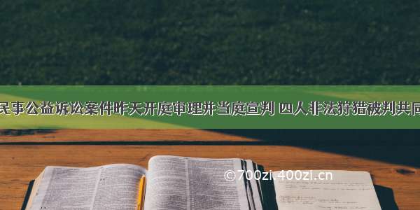 金华市首例民事公益诉讼案件昨天开庭审理并当庭宣判 四人非法狩猎被判共同赔偿国家野