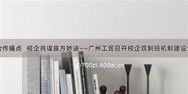 把脉问诊合作痛点   校企共谋良方妙诀——广州工贸召开校企双制班机制建设专题研讨会