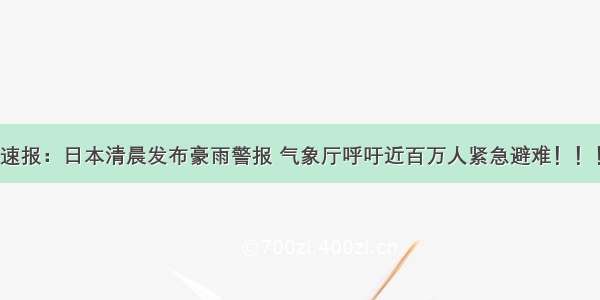 速报：日本清晨发布豪雨警报 气象厅呼吁近百万人紧急避难！！！