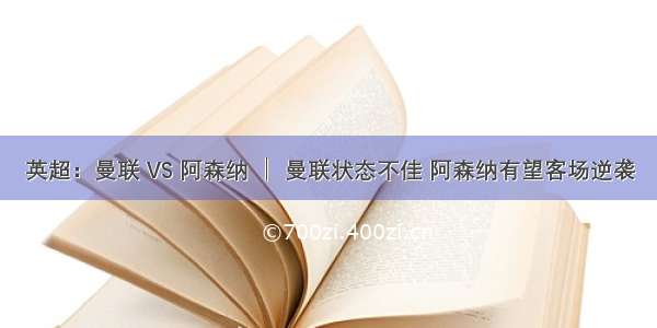 英超：曼联 VS 阿森纳 │ 曼联状态不佳 阿森纳有望客场逆袭