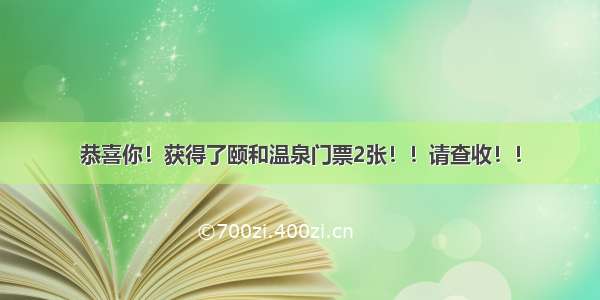 恭喜你！获得了颐和温泉门票2张！！请查收！！