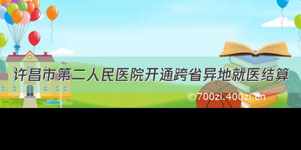 许昌市第二人民医院开通跨省异地就医结算