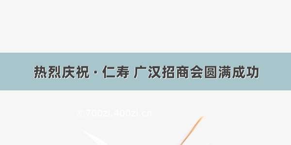 热烈庆祝 · 仁寿 广汉招商会圆满成功