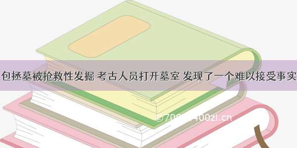 包拯墓被抢救性发掘 考古人员打开墓室 发现了一个难以接受事实