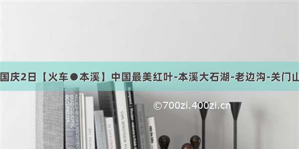 国庆2日【火车●本溪】中国最美红叶-本溪大石湖-老边沟-关门山