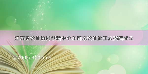 江苏省公证协同创新中心在南京公证处正式揭牌成立
