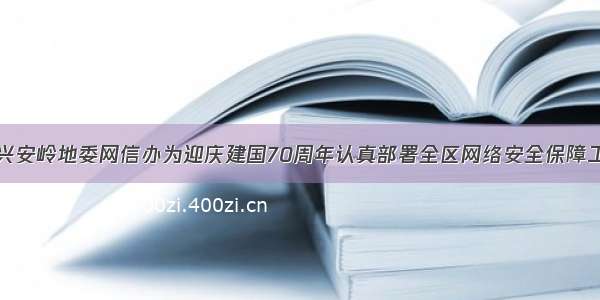 大兴安岭地委网信办为迎庆建国70周年认真部署全区网络安全保障工作