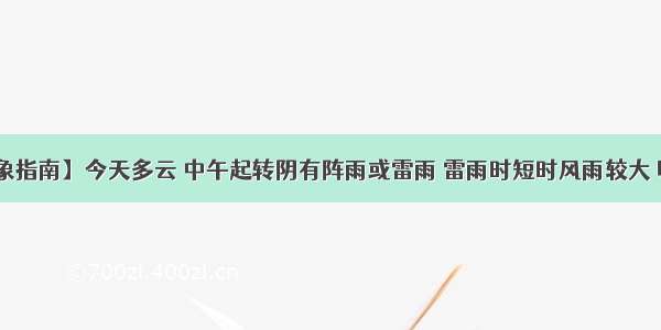 【897气象指南】今天多云 中午起转阴有阵雨或雷雨 雷雨时短时风雨较大 明天阴有阵